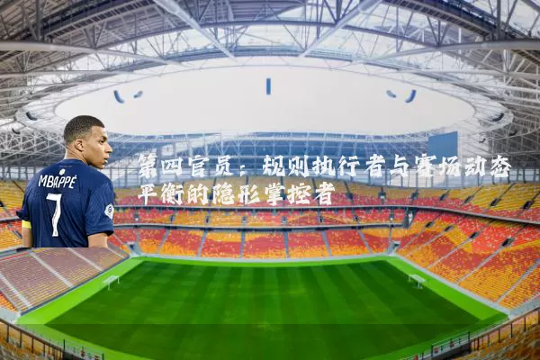 第四官员：规则执行者与赛场动态平衡的隐形掌控者