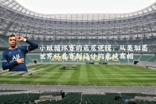 小组循环赛的底层逻辑:从美加墨世界杯看赛制设计的竞技真相