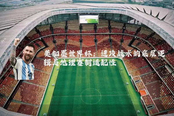 美加墨世界杯：进攻战术的底层逻辑与地理赛制适配性