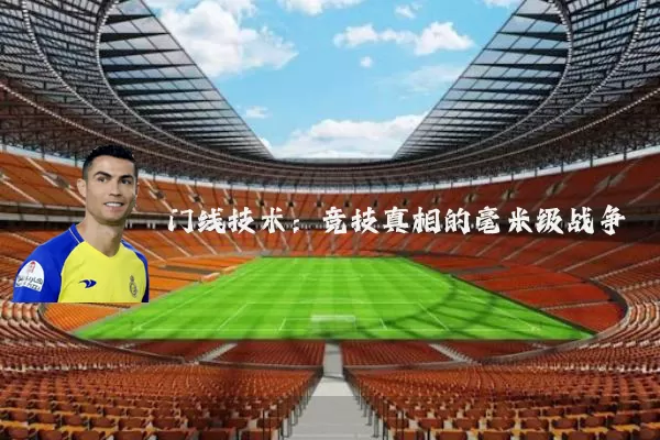 门线技术:竞技真相的毫米级战争