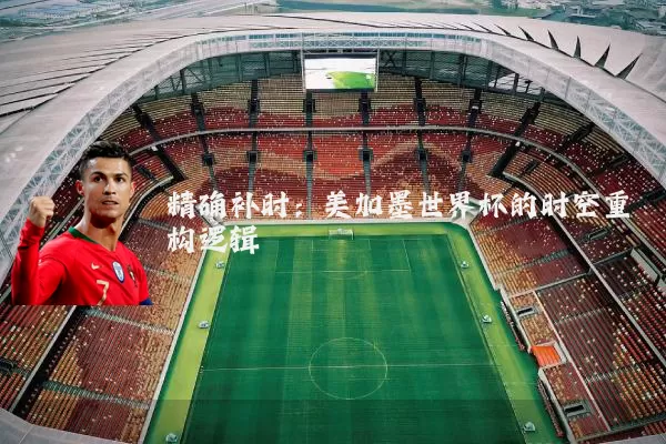 精确补时：美加墨世界杯的时空重构逻辑