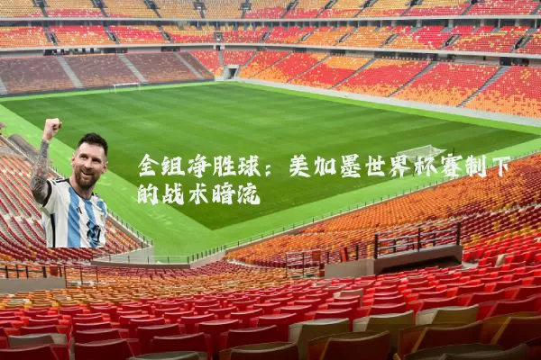 全组净胜球：美加墨世界杯赛制下的战术暗流