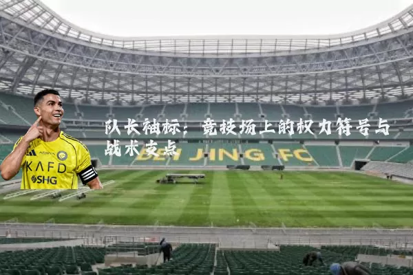 队长袖标:竞技场上的权力符号与战术支点