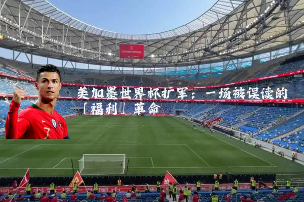 美加墨世界杯扩军：一场被误读的「福利」革命