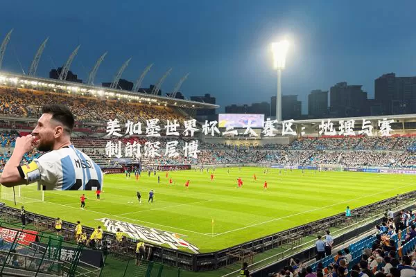 美加墨世界杯三大赛区:地理与赛制的深层博弈