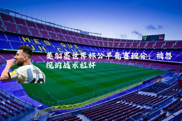 美加墨世界杯公平竞赛积分：被忽视的战术杠杆