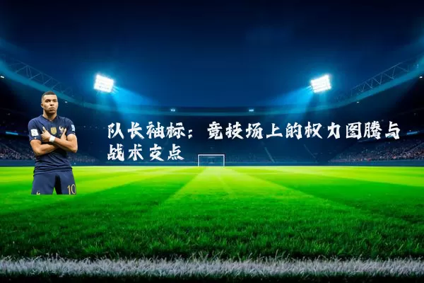 队长袖标:竞技场上的权力图腾与战术支点