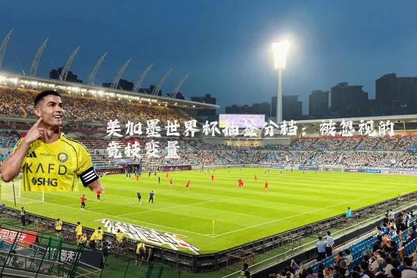 美加墨世界杯抽签分档：被忽视的竞技变量
