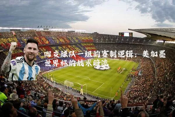 四支球队一组的赛制逻辑:美加墨世界杯的战术暗流