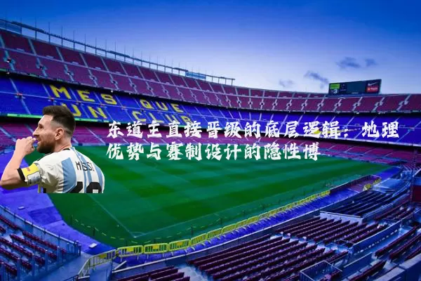 东道主直接晋级的底层逻辑:地理优势与赛制设计的隐性博弈