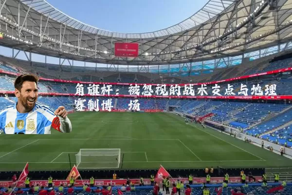 角旗杆:被忽视的战术支点与地理赛制博弈场