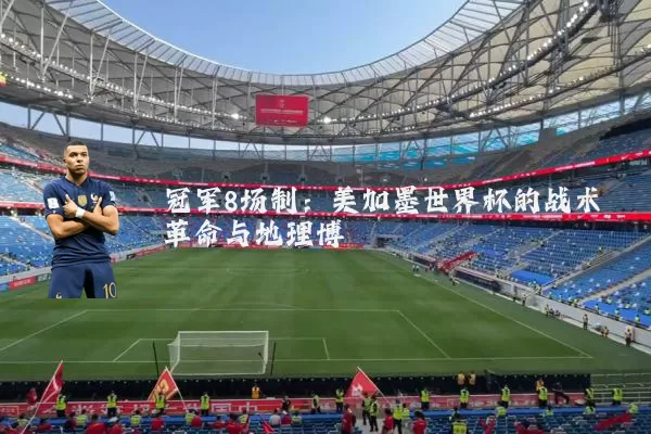 冠军8场制：美加墨世界杯的战术革命与地理博弈
