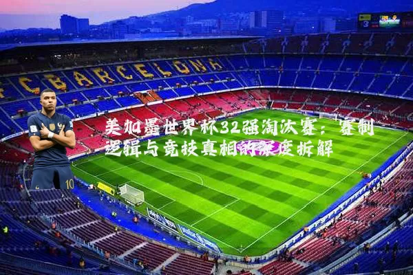 美加墨世界杯32强淘汰赛：赛制逻辑与竞技真相的深度拆解