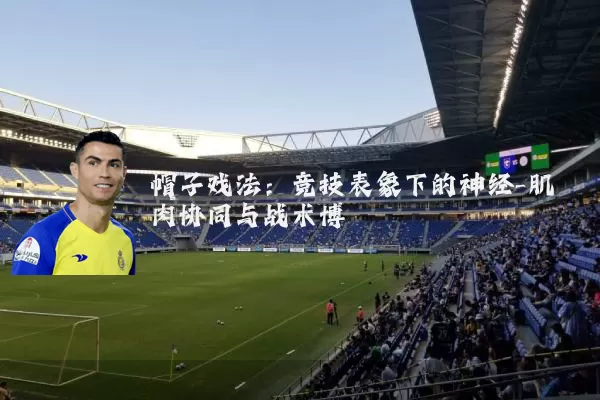 帽子戏法：竞技表象下的神经-肌肉协同与战术博弈