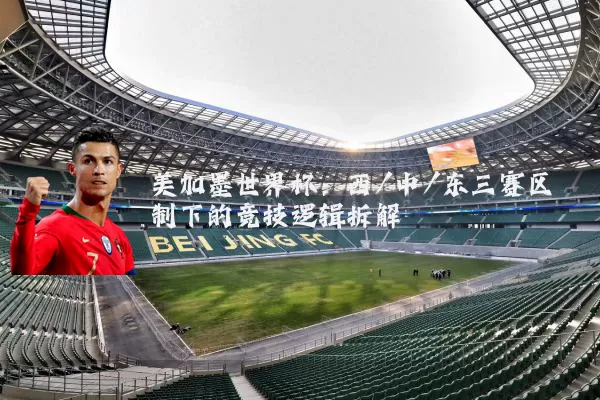 美加墨世界杯:西/中/东三赛区制下的竞技逻辑拆解