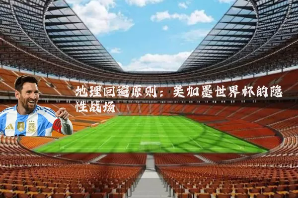 地理回避原则：美加墨世界杯的隐性战场