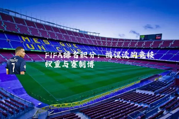 FIFA排名积分:被误读的竞技权重与赛制博弈