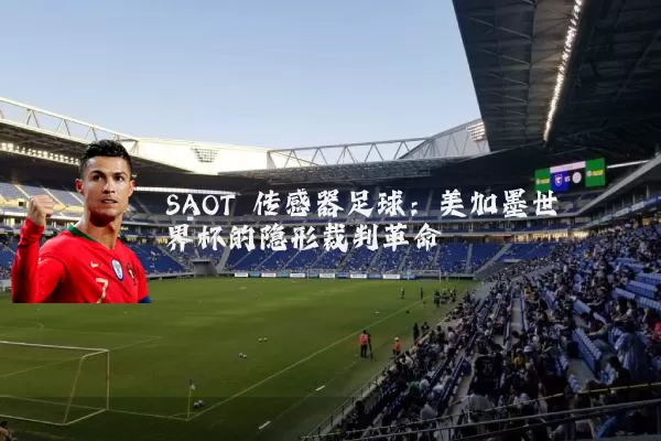 SAOT 传感器足球：美加墨世界杯的隐形裁判革命